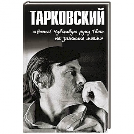 Мемуары, биографии деятелей культуры, искусства, книга Тарковский.'Боже!.. Чувствую руку Твою на затылке моём!..' заказать