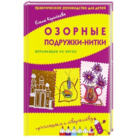 Книги, книга Озорные подружки-нитки: апликации из ниток.Практическое руководство для детей заказать