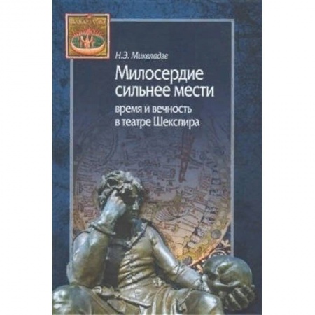 Театр. Сценическое искусство, книга Милосердие сильнее мести. Время и вечность в театре Шекспира заказать
