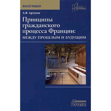 История государства и права зарубежных стран, книга Принципы гражданского процесса Франции: между прошлым и будущим. Монография заказать