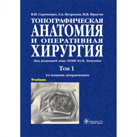 Медицина. Фармакология, книга Топографическая анатомия и оперативная хирургия. Учебник в 2-х томах. Том 1 заказать