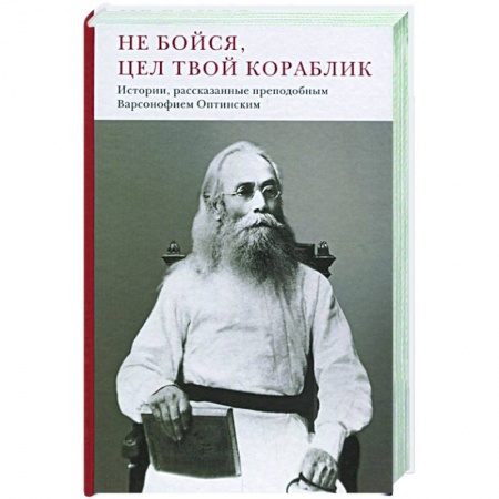 Религия, книга Не бойся,цел твой кораблик.Истории,рассказанные преподобным Варсонофием Оптинским заказать