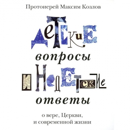 Богослужебные издания, книга Детские вопросы и недетские ответы о вере, Церкви и современной жизни заказать
