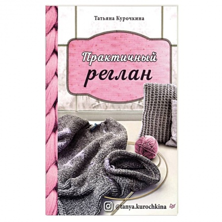 Вязание, книга Практичный реглан.Универсальная техника бесшовного вязания на спицах заказать