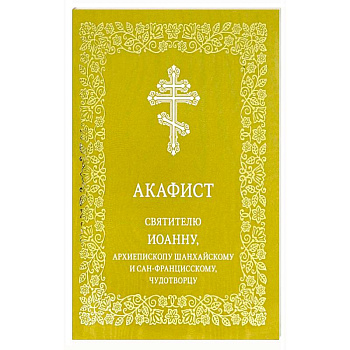 Акафист святителю Иоанну, архиепископу Шанхайскому и Сан-Францисскому, чудотворцу