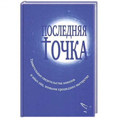 Паломничества. Монастыри. Храмы, книга Последняя точка. Удивительные свидетельства монахов и других лиц, живыми проходивших мытарства заказать