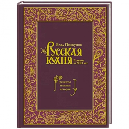 Русская кухня, книга Русская кухня. Главное за 500 лет. Рецепты, техники, история заказать