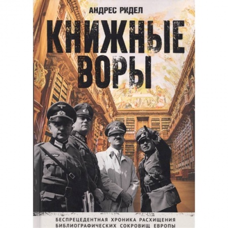 Великая Отечественная война 1941-1945 гг., книга Книжные воры. Как нацисты грабили европейские библиотеки и как литературное наследие было возвращено домой. (Немцы в музее) заказать