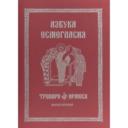Православие в целом, книга Азбука осмогласия. Тропари. Ирмосы. Выпуск 2 заказать