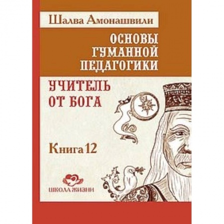 Общие работы по педагогике, книга Основы гуманной педагогики. Книга 12. Учитель от Бога заказать