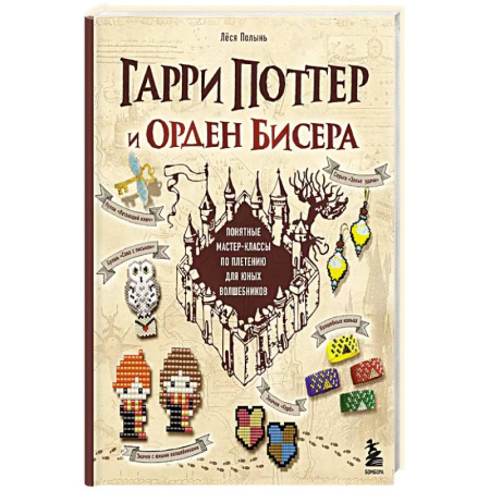 Поделки, мастерилки, книга Гарри Поттер и Орден БИСЕРА. Пошаговые мастер-классы для юных волшебников заказать