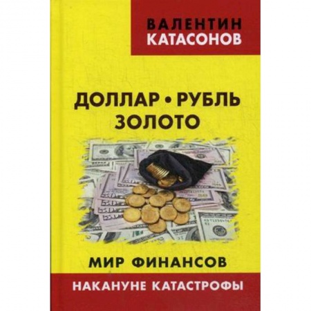 Экономический анализ, оценка и планирование, книга Доллар, рубль, золото. Мир финансов: накануне катастрофы заказать