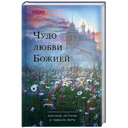 Духовная литература, книга Чудо любви Божией. Женские истории о чудесах веры заказать