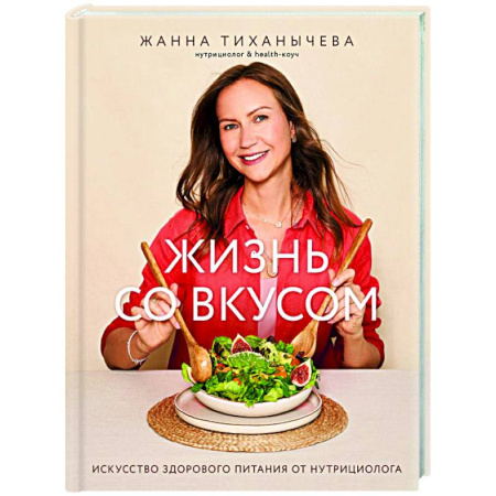 Здоровое и раздельное питание, книга Жизнь со вкусом. Искусство здорового питания от нутрициолога заказать