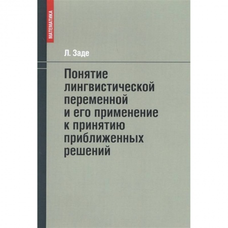 Математика, книга Понятие лингвистической переменной и его применение к принятию приближенных решений заказать