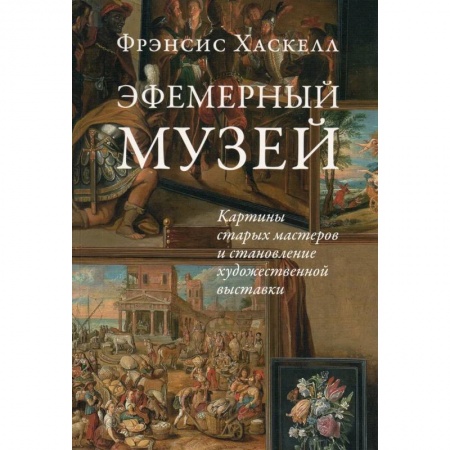 История зарубежного искусства, книга Эфемерный музей: Картины старых мастеров и становление художественной выставки заказать