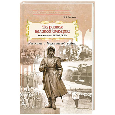 История войн, книга На руинах великой империи. Книга 2. Белое дело. Рассказы о Гражданской войне заказать