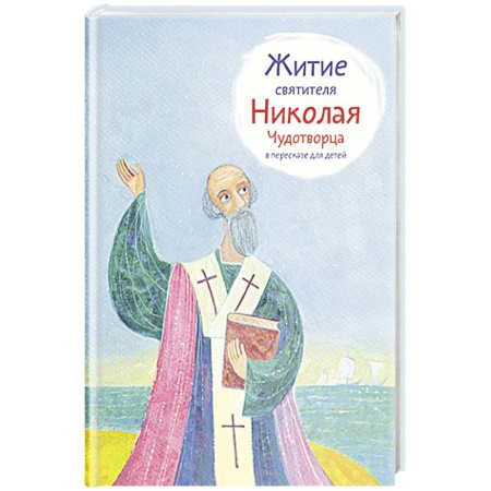 Жития русских святых, жизнеописания церковных деятелей, книга Житие святителя Николая Чудотворца в пересказе для детей заказать