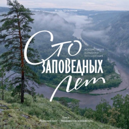 Работы известных фотографов. Фотовыставки, книга Сто заповедных лет. Фотоистория большого путешествия. Том 1: 'Брянский лес' - Владивосток: южный путь заказать