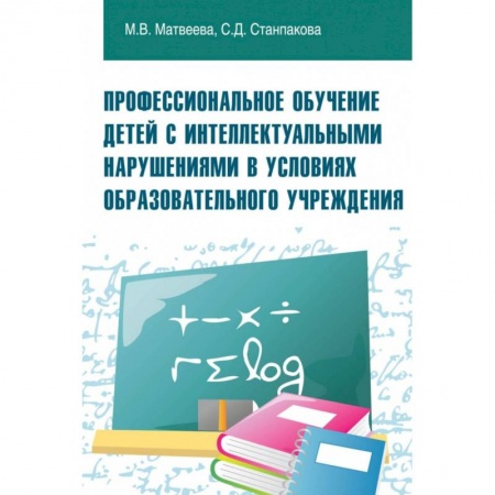 Коррекционная педагогика, книга Профессиональное обучение детей с интеллектуальными нарушениями в условиях образовательного учреждения. Учебно-методическое пособие заказать