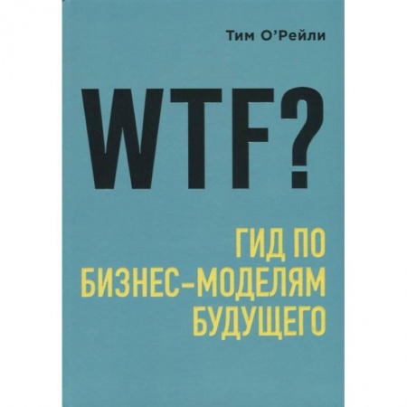 Торговля. Логистика, книга WTF?: Гид по бизнес-моделям будущего заказать