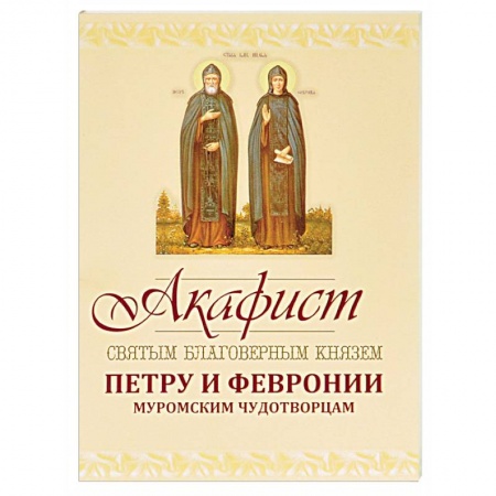Молитвословы, акафисты, каноны, книга Акафист Петру и Февронии Муромским Чудотворцам заказать
