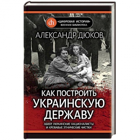 Вторая мировая война (1939-1945), книга Как построить украинскую державу. Абвер, украинские националисты и кровавые этнические чистки заказать