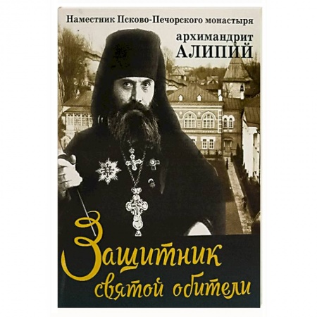 Жития русских святых, жизнеописания церковных деятелей, книга Защитник святой обители. Наместник Псково-Печерского монастыря архимандрит Алипий заказать