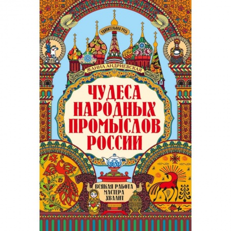 История русского искусства, книга Чудеса народных промыслов России. Всякая работа мастера хвалит заказать
