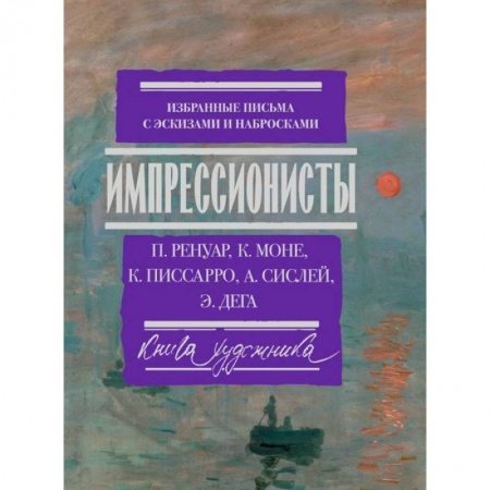 Изобразительное искусство, книга Импрессионисты: избранные письма с эскизами и набросками заказать