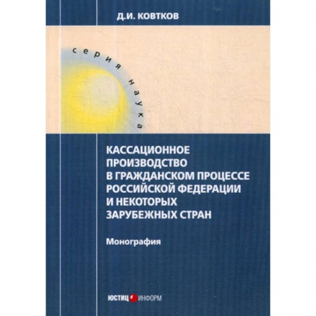 Гражданское право, книга Кассационное производство в гражданском процессе Российской Федерации и некоторых зарубежных стран заказать