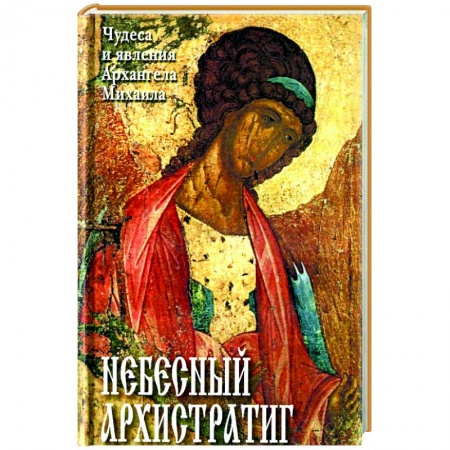 Богослужебные издания, книга Небесный Архистратиг. Чудеса и явления Архангела Михаила. Канон и акафист святому Архангелу Михаилу заказать