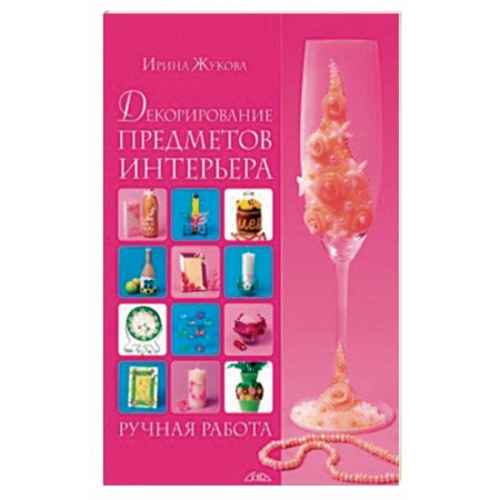 Рукоделие. Творчество, книга Декорирование предметов интерьера. Ручная работа заказать
