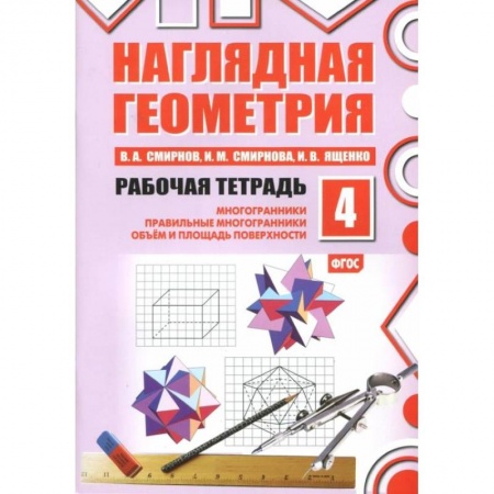 Математика. Алгебра. Геометрия, книга Наглядная геометрия. Рабочая тетрадь № 4: Многогранники. Правильные многогранники. Объем и площадь поверхности заказать