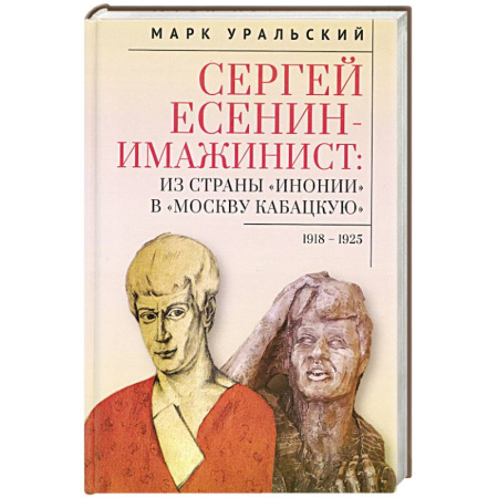 Мемуары, биографии деятелей культуры, искусства, книга Сергей Есенин-имажинист.Из страны Инонии в Москву кабацкую 1918-1925 заказать