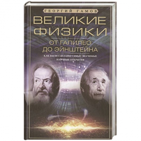 Физико-математические науки, книга Великие физики от Галилео до Эйнштейна. Как были сделаны самые значимые научные открытия заказать