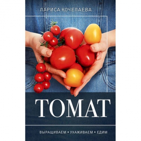 Сад, огород, цветы, дизайн участка, книга Томат. Выращиваем, ухаживаем и едим заказать