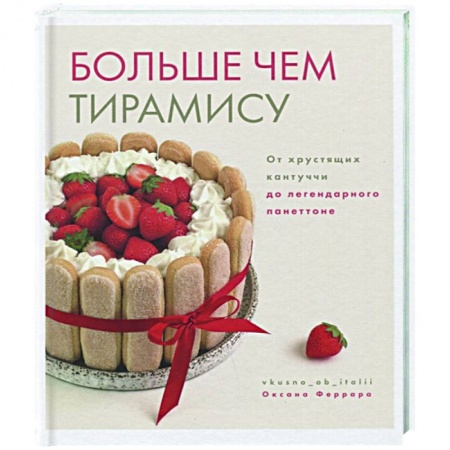 Выпечка, десерты, книга Больше чем тирамису. От хрустящих кантуччи заказать