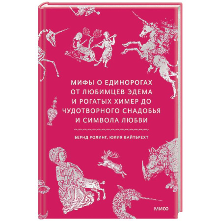Фольклор. Эпос. Мифы, книга Мифы о единорогах. От любимцев Эдема и рогатых химер до чудотворного снадобья и символа любви заказать