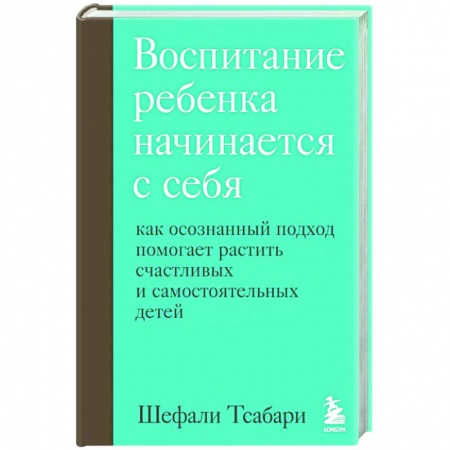 Воспитание и педагогика, книга Воспитание ребенка начинается с себя. Как осознанный подход помогает растить счастливых и самостоятельных детей заказать