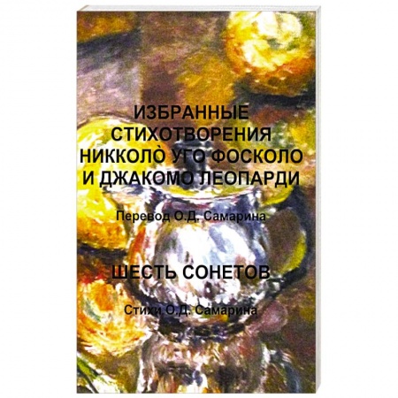 Зарубежная поэзия, книга Избранные стихотворения Никколo Уго Фосколо и Джакомо Леопарди. Шесть сонетов. Стихи О.Д. Самарин О. Д. заказать
