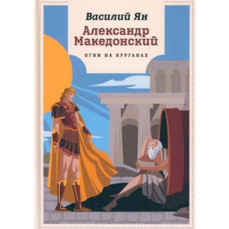 Исторические повести и рассказы, книга Александр Македонский. Огни на курганах заказать