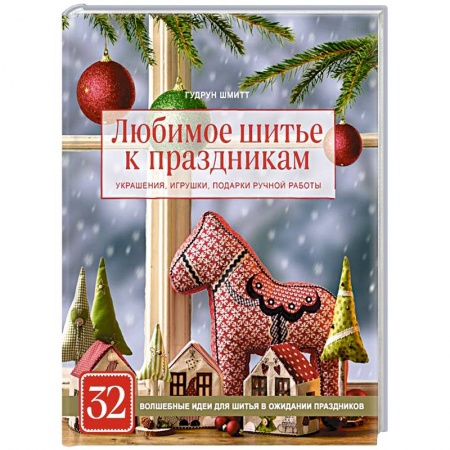 Шитьё, книга Любимое шитье к праздникам. Украшения, игрушки, подарки ручной работы (новогоднее оформление) заказать
