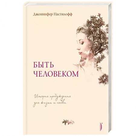 Практическая психология, книга Быть человеком. История пробуждения для жизни и любви заказать