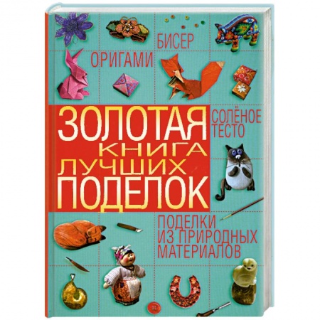 Книги, книга Золотая книга лучших поделок. Бисер, оригами, соленое тесто, поделки из природных материалов заказать