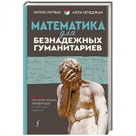 Математика, книга Математика для безнадежных гуманитариев. Для тех, кто учил языки, литературу и прочую лирику заказать