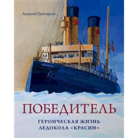 Флот. Корабли. Подводные лодки, книга Победитель. Героическая жизнь ледокола 'Красин' заказать
