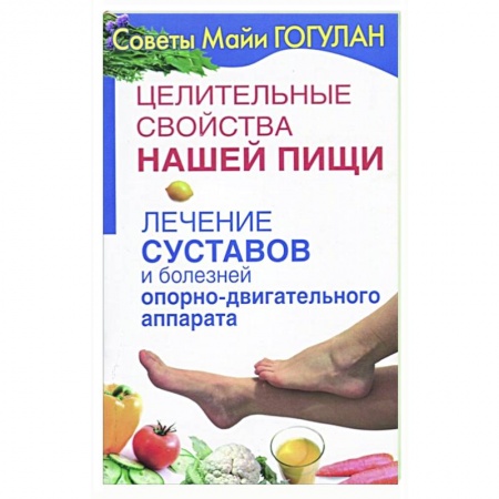 Популярная и нетрадиционная медицина, книга Целительные свойства нашей пищи.Лечение суставов и болезней опорно-двигательного аппарата заказать