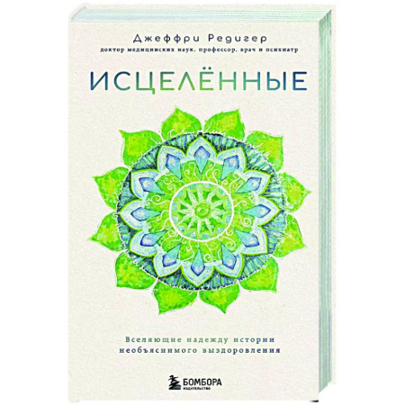 Авторские методики, книга Исцеленные. Вселяющие надежду истории необъяснимого выздоровления заказать