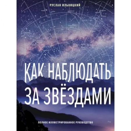 Физика. Астрономия, книга Как наблюдать за звёздами. Полное иллюстрированное руководство заказать